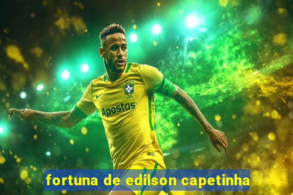 fortuna de edilson capetinha